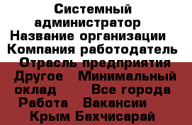 Системный администратор › Название организации ­ Компания-работодатель › Отрасль предприятия ­ Другое › Минимальный оклад ­ 1 - Все города Работа » Вакансии   . Крым,Бахчисарай